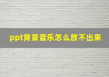 ppt背景音乐怎么放不出来