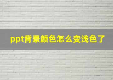 ppt背景颜色怎么变浅色了