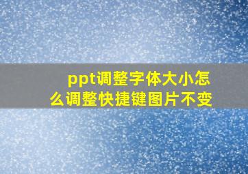 ppt调整字体大小怎么调整快捷键图片不变