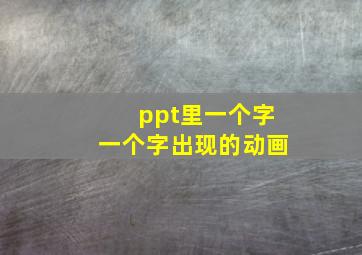 ppt里一个字一个字出现的动画