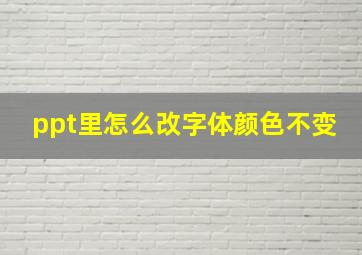 ppt里怎么改字体颜色不变