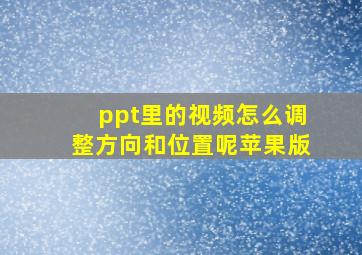 ppt里的视频怎么调整方向和位置呢苹果版