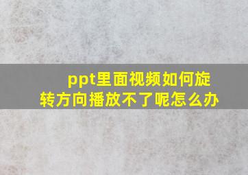 ppt里面视频如何旋转方向播放不了呢怎么办