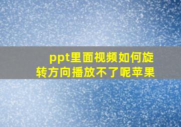 ppt里面视频如何旋转方向播放不了呢苹果