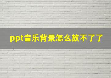 ppt音乐背景怎么放不了了