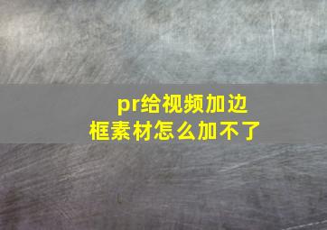 pr给视频加边框素材怎么加不了