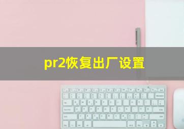 pr2恢复出厂设置