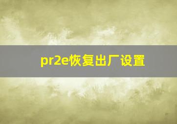 pr2e恢复出厂设置