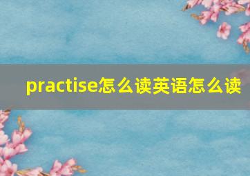 practise怎么读英语怎么读