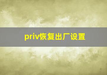 priv恢复出厂设置