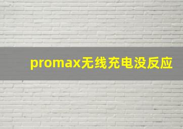 promax无线充电没反应