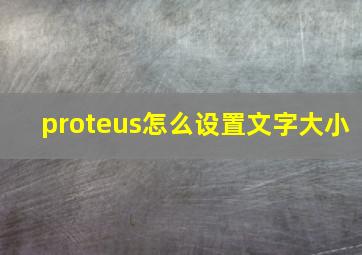 proteus怎么设置文字大小