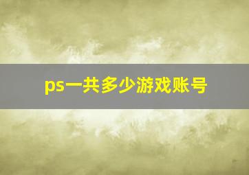 ps一共多少游戏账号