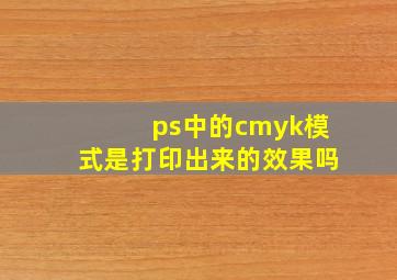 ps中的cmyk模式是打印出来的效果吗