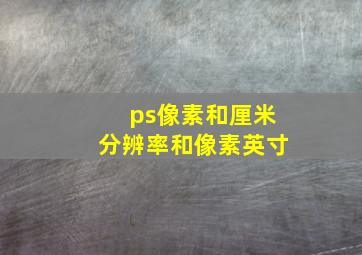 ps像素和厘米分辨率和像素英寸