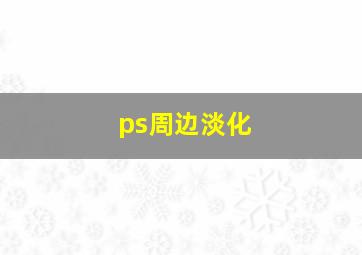 ps周边淡化