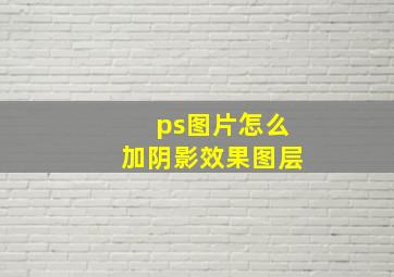 ps图片怎么加阴影效果图层