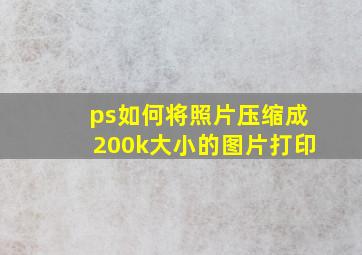 ps如何将照片压缩成200k大小的图片打印