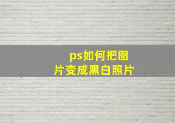 ps如何把图片变成黑白照片