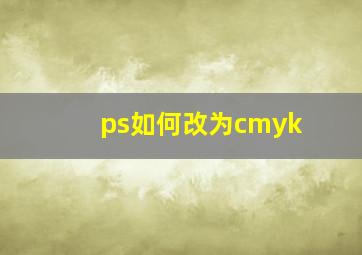 ps如何改为cmyk