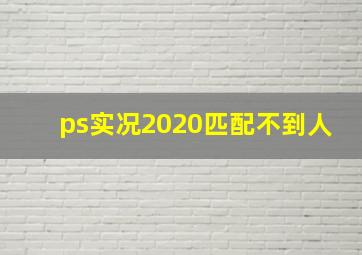 ps实况2020匹配不到人