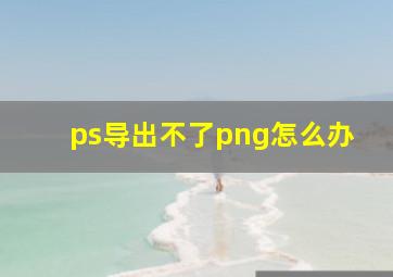 ps导出不了png怎么办