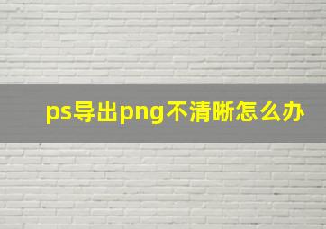 ps导出png不清晰怎么办