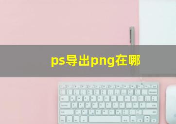 ps导出png在哪