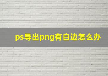 ps导出png有白边怎么办