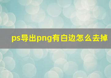 ps导出png有白边怎么去掉