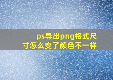 ps导出png格式尺寸怎么变了颜色不一样