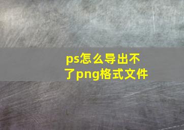 ps怎么导出不了png格式文件