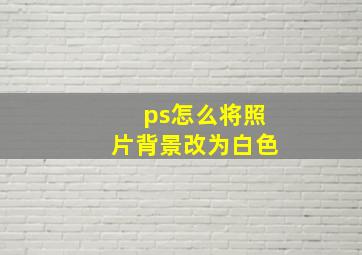 ps怎么将照片背景改为白色