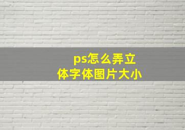 ps怎么弄立体字体图片大小