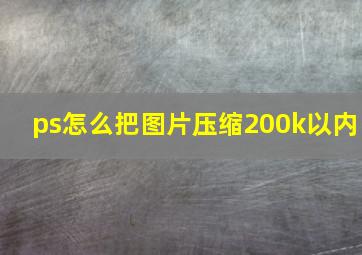 ps怎么把图片压缩200k以内