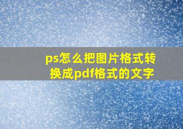 ps怎么把图片格式转换成pdf格式的文字