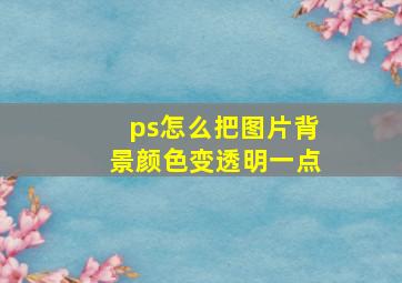 ps怎么把图片背景颜色变透明一点