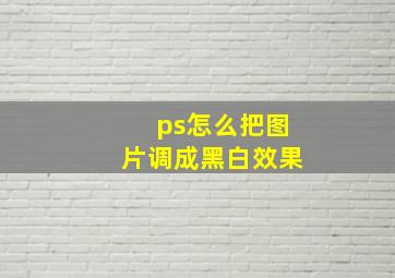 ps怎么把图片调成黑白效果