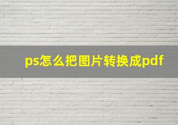 ps怎么把图片转换成pdf