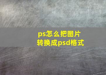 ps怎么把图片转换成psd格式