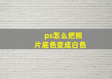 ps怎么把照片底色变成白色