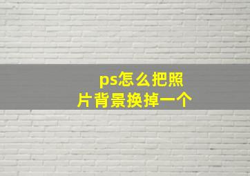 ps怎么把照片背景换掉一个