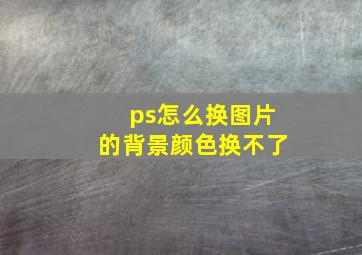 ps怎么换图片的背景颜色换不了