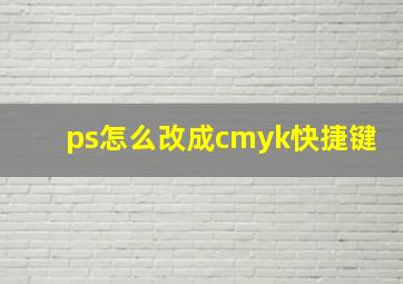 ps怎么改成cmyk快捷键