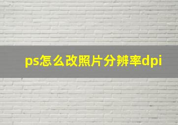 ps怎么改照片分辨率dpi