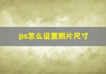 ps怎么设置照片尺寸