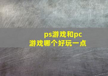 ps游戏和pc游戏哪个好玩一点