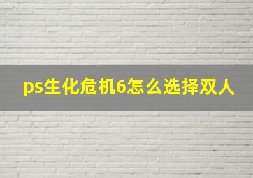 ps生化危机6怎么选择双人