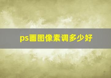 ps画图像素调多少好