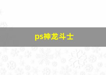 ps神龙斗士